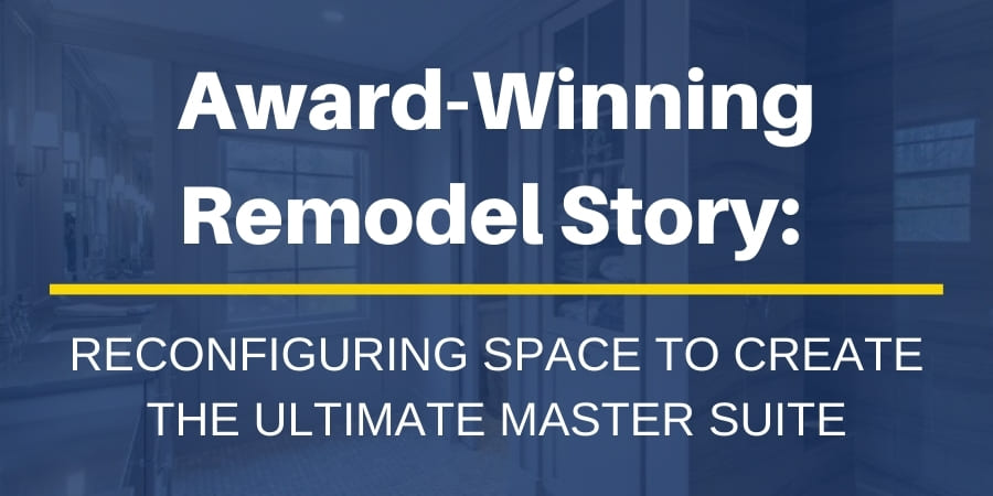 Award-winning remodel story Reconfiguring space to create the perfect master suite