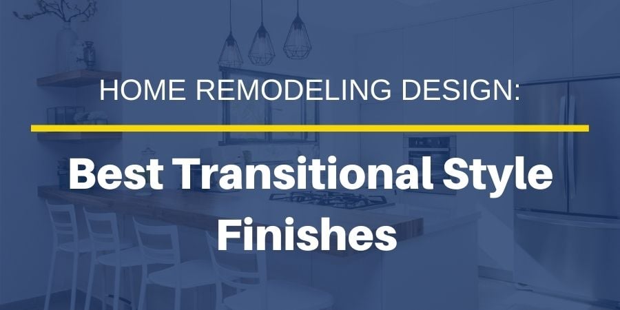 Best Finishes to Select When Designing a Transitional Style Home Remodel