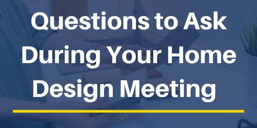 Questions to Ask During Your Home Design Meeting