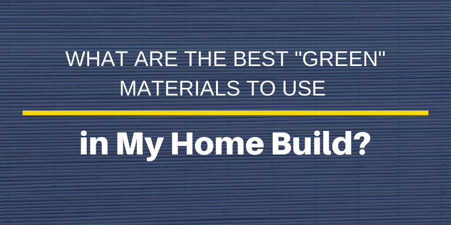 What are the Best "Green" Materials to Use in My Home Build?